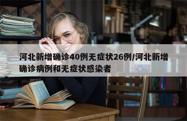 河北新增确诊40例无症状26例/河北新增确诊病例和无症状感染者-第1张图片-分享有趣的实用知识 河北新增确诊40例无症状26例/河北新增确诊病例和无症状感染者-第1张图片-分享有趣的实用知识