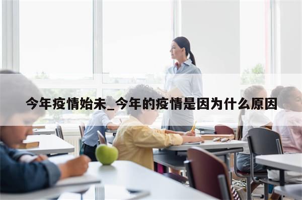 今年疫情始未_今年的疫情是因为什么原因-第1张图片-分享有趣的实用知识 今年疫情始未_今年的疫情是因为什么原因-第1张图片-分享有趣的实用知识