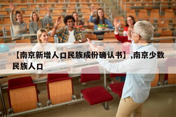 【南京新增人口民族成份确认书】,南京少数民族人口-第1张图片-分享有趣的实用知识 【南京新增人口民族成份确认书】,南京少数民族人口-第1张图片-分享有趣的实用知识