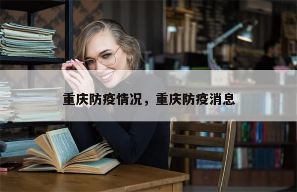 重庆防疫情况，重庆防疫消息-第1张图片-分享有趣的实用知识