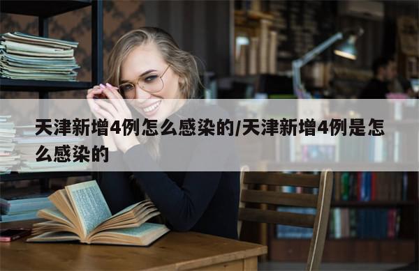 天津新增4例怎么感染的/天津新增4例是怎么感染的-第1张图片-分享有趣的实用知识