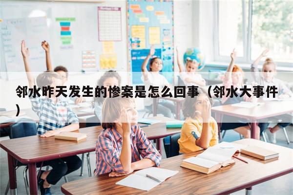 邻水昨天发生的惨案是怎么回事（邻水大事件）-第1张图片-分享有趣的实用知识