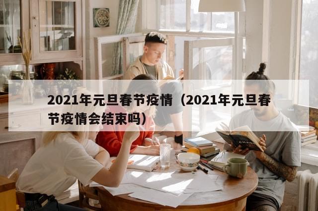 2021年元旦春节疫情(2021年元旦春节疫情会结束吗)-第1张图片-分享有趣的实用知识 2021年元旦春节疫情(2021年元旦春节疫情会结束吗)-第1张图片-分享有趣的实用知识