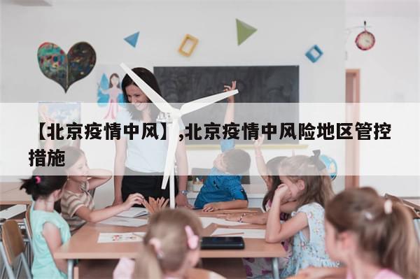【北京疫情中风】,北京疫情中风险地区管控措施-第1张图片-分享有趣的实用知识 【北京疫情中风】,北京疫情中风险地区管控措施-第1张图片-分享有趣的实用知识