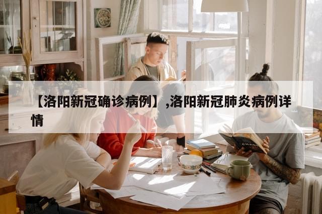 【洛阳新冠确诊病例】,洛阳新冠肺炎病例详情-第1张图片-分享有趣的实用知识 【洛阳新冠确诊病例】,洛阳新冠肺炎病例详情-第1张图片-分享有趣的实用知识