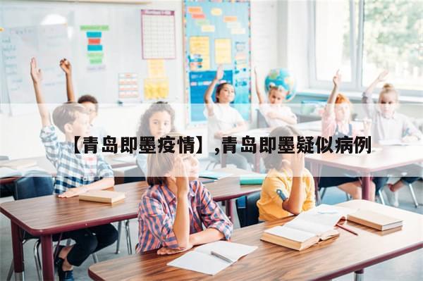 【青岛即墨疫情】,青岛即墨疑似病例-第1张图片-分享有趣的实用知识 【青岛即墨疫情】,青岛即墨疑似病例-第1张图片-分享有趣的实用知识