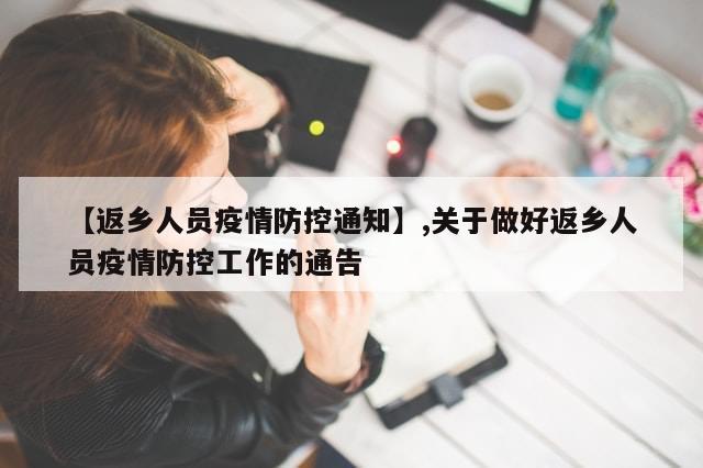 【返乡人员疫情防控通知】,关于做好返乡人员疫情防控工作的通告-第1张图片-分享有趣的实用知识 【返乡人员疫情防控通知】,关于做好返乡人员疫情防控工作的通告-第1张图片-分享有趣的实用知识