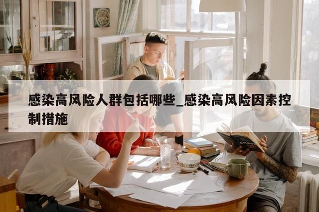 感染高风险人群包括哪些_感染高风险因素控制措施-第1张图片-分享有趣的实用知识 感染高风险人群包括哪些_感染高风险因素控制措施-第1张图片-分享有趣的实用知识