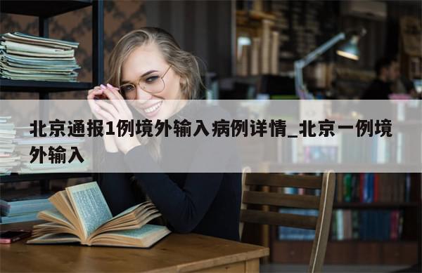 北京通报1例境外输入病例详情_北京一例境外输入-第1张图片-分享有趣的实用知识 北京通报1例境外输入病例详情_北京一例境外输入-第1张图片-分享有趣的实用知识