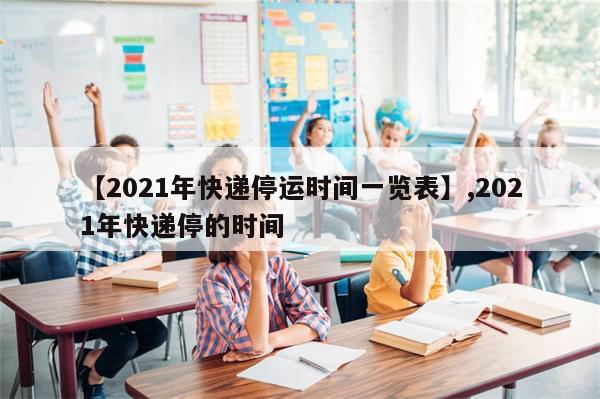 【2021年快递停运时间一览表】,2021年快递停的时间-第1张图片-分享有趣的实用知识 【2021年快递停运时间一览表】,2021年快递停的时间-第1张图片-分享有趣的实用知识