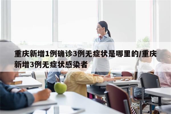重庆新增1例确诊3例无症状是哪里的/重庆新增3例无症状感染者-第1张图片-分享有趣的实用知识