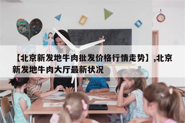 【北京新发地牛肉批发价格行情走势】,北京新发地牛肉大厅最新状况-第1张图片-分享有趣的实用知识 【北京新发地牛肉批发价格行情走势】,北京新发地牛肉大厅最新状况-第1张图片-分享有趣的实用知识