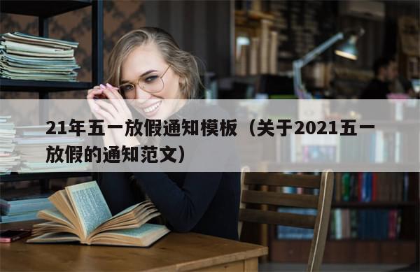 21年五一放假通知模板(关于2021五一放假的通知范文)-第1张图片-分享有趣的实用知识 21年五一放假通知模板(关于2021五一放假的通知范文)-第1张图片-分享有趣的实用知识