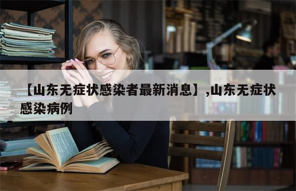 【山东无症状感染者最新消息】,山东无症状感染病例-第1张图片-分享有趣的实用知识 【山东无症状感染者最新消息】,山东无症状感染病例-第1张图片-分享有趣的实用知识