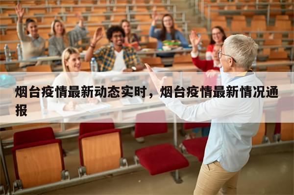 烟台疫情最新动态实时，烟台疫情最新情况通报-第1张图片-分享有趣的实用知识