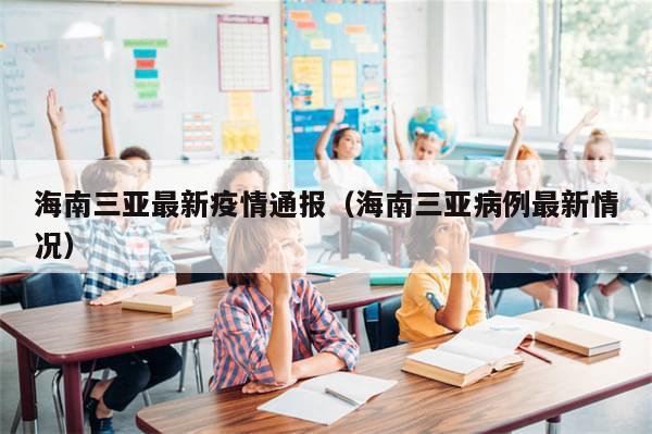 海南三亚最新疫情通报(海南三亚病例最新情况)-第1张图片-分享有趣的实用知识 海南三亚最新疫情通报(海南三亚病例最新情况)-第1张图片-分享有趣的实用知识