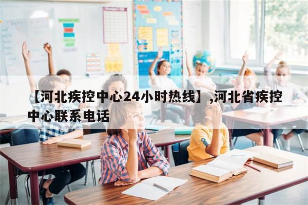 【河北疾控中心24小时热线】,河北省疾控中心联系电话-第1张图片-分享有趣的实用知识 【河北疾控中心24小时热线】,河北省疾控中心联系电话-第1张图片-分享有趣的实用知识