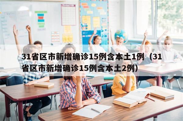 31省区市新增确诊15例含本土1例(31省区市新增确诊15例含本土2例)-第1张图片-分享有趣的实用知识 31省区市新增确诊15例含本土1例(31省区市新增确诊15例含本土2例)-第1张图片-分享有趣的实用知识