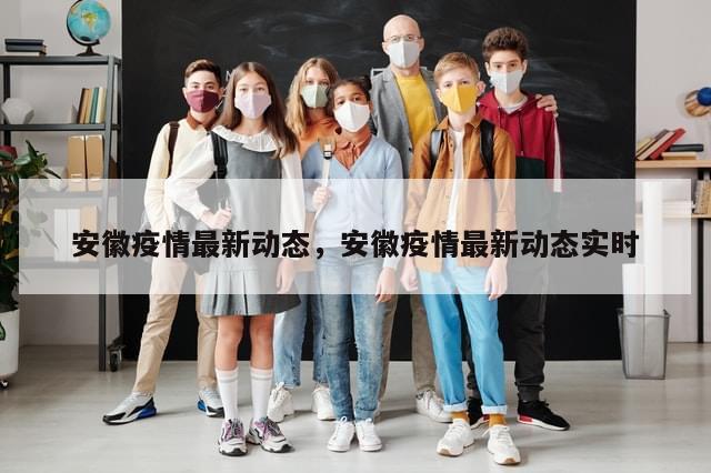 安徽疫情最新动态	，安徽疫情最新动态实时-第1张图片-分享有趣的实用知识