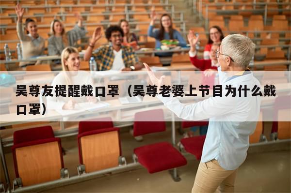 吴尊友提醒戴口罩（吴尊老婆上节目为什么戴口罩）-第1张图片-分享有趣的实用知识