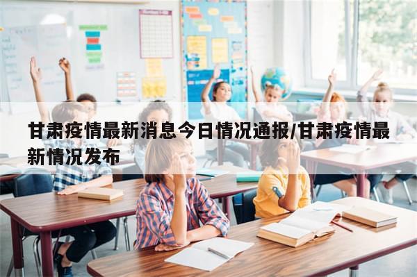 甘肃疫情最新消息今日情况通报/甘肃疫情最新情况发布-第1张图片-分享有趣的实用知识