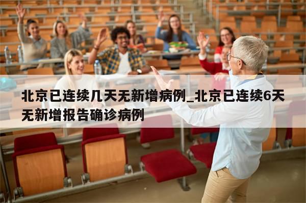 北京已连续几天无新增病例_北京已连续6天无新增报告确诊病例-第1张图片-分享有趣的实用知识