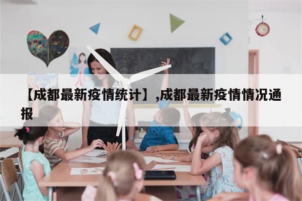 【成都最新疫情统计】,成都最新疫情情况通报-第1张图片-分享有趣的实用知识 【成都最新疫情统计】,成都最新疫情情况通报-第1张图片-分享有趣的实用知识