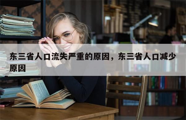 东三省人口流失严重的原因，东三省人口减少原因-第1张图片-分享有趣的实用知识