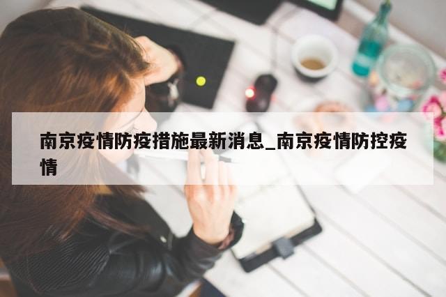 南京疫情防疫措施最新消息_南京疫情防控疫情-第1张图片-分享有趣的实用知识 南京疫情防疫措施最新消息_南京疫情防控疫情-第1张图片-分享有趣的实用知识