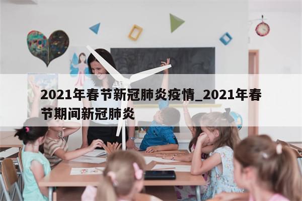 2021年春节新冠肺炎疫情_2021年春节期间新冠肺炎-第1张图片-分享有趣的实用知识