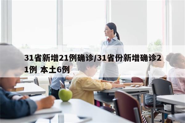31省新增21例确诊/31省份新增确诊21例 本土6例-第1张图片-分享有趣的实用知识