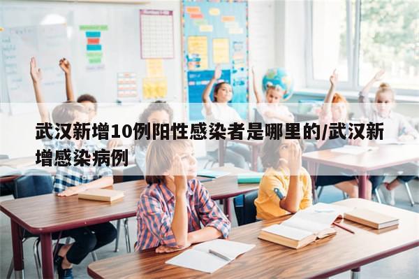 武汉新增10例阳性感染者是哪里的/武汉新增感染病例-第1张图片-分享有趣的实用知识 武汉新增10例阳性感染者是哪里的/武汉新增感染病例-第1张图片-分享有趣的实用知识