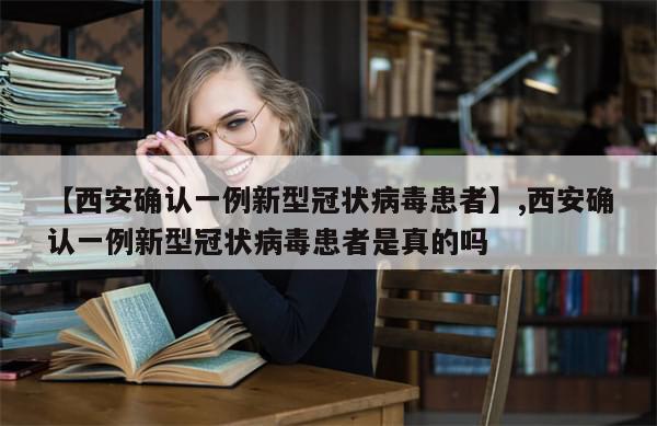 【西安确认一例新型冠状病毒患者】,西安确认一例新型冠状病毒患者是真的吗-第1张图片-分享有趣的实用知识