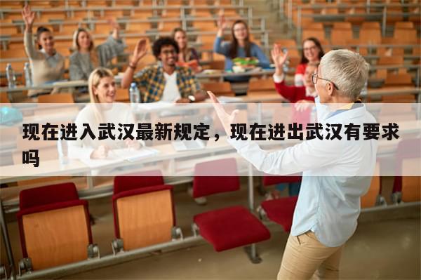 现在进入武汉最新规定，现在进出武汉有要求吗-第1张图片-分享有趣的实用知识