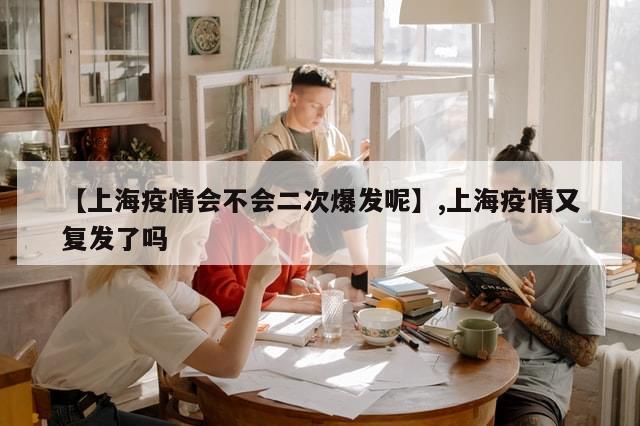 【上海疫情会不会二次爆发呢】,上海疫情又复发了吗-第1张图片-分享有趣的实用知识