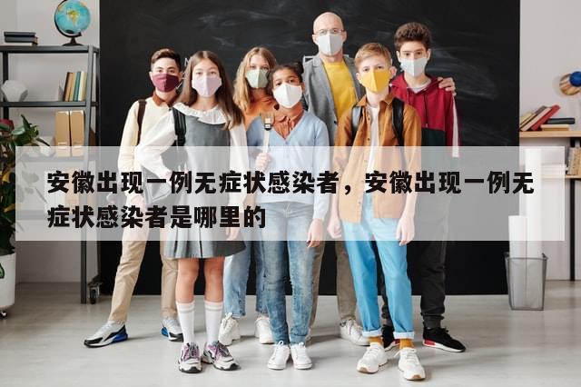 安徽出现一例无症状感染者，安徽出现一例无症状感染者是哪里的-第1张图片-分享有趣的实用知识