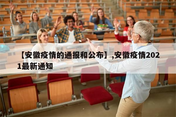 【安徽疫情的通报和公布】,安徽疫情2021最新通知-第1张图片-分享有趣的实用知识
