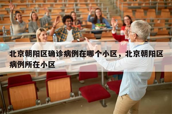 北京朝阳区确诊病例在哪个小区	，北京朝阳区病例所在小区-第1张图片-分享有趣的实用知识