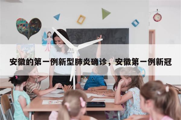 安徽的第一例新型肺炎确诊，安徽第一例新冠-第1张图片-分享有趣的实用知识