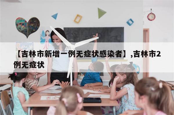 【吉林市新增一例无症状感染者】,吉林市2例无症状-第1张图片-分享有趣的实用知识