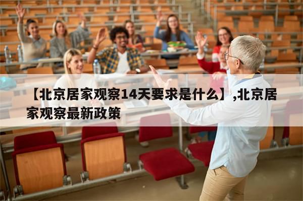 【北京居家观察14天要求是什么】,北京居家观察最新政策-第1张图片-分享有趣的实用知识