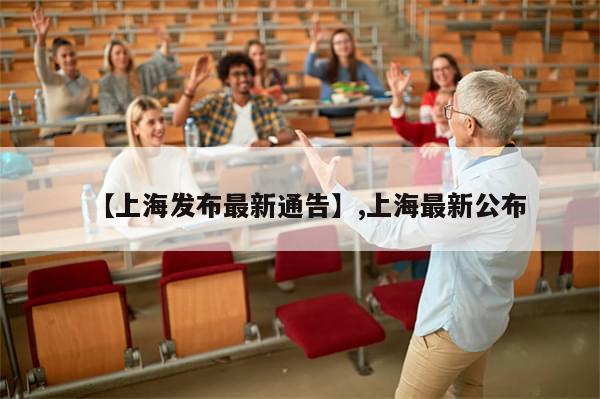 【上海发布最新通告】,上海最新公布-第1张图片-分享有趣的实用知识
