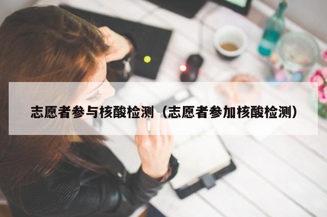 志愿者参与核酸检测(志愿者参加核酸检测)-第1张图片-分享有趣的实用知识 志愿者参与核酸检测(志愿者参加核酸检测)-第1张图片-分享有趣的实用知识