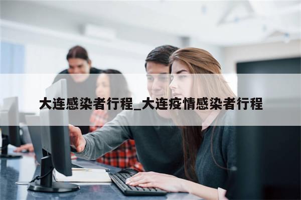 大连感染者行程_大连疫情感染者行程-第1张图片-分享有趣的实用知识