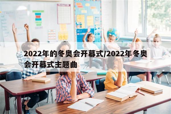 2022年的冬奥会开幕式/2022年冬奥会开幕式主题曲-第1张图片-分享有趣的实用知识 2022年的冬奥会开幕式/2022年冬奥会开幕式主题曲-第1张图片-分享有趣的实用知识