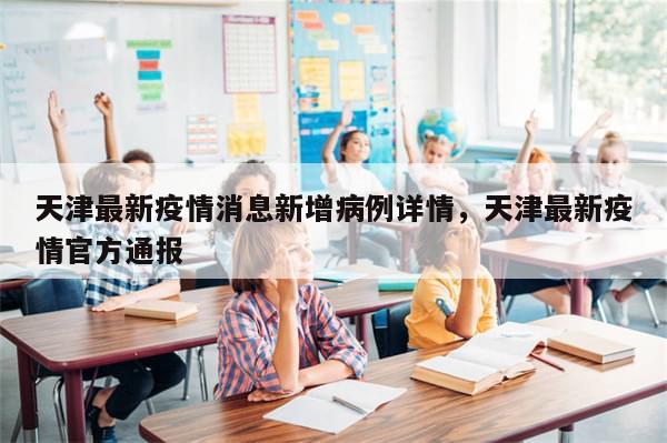天津最新疫情消息新增病例详情	，天津最新疫情官方通报-第1张图片-分享有趣的实用知识