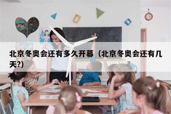 北京冬奥会还有多久开幕（北京冬奥会还有几天?）-第1张图片-分享有趣的实用知识