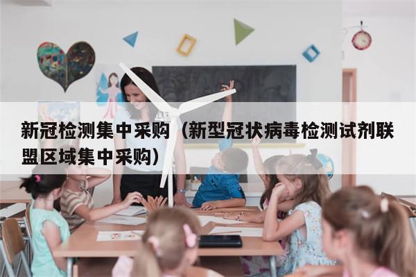 新冠检测集中采购（新型冠状病毒检测试剂联盟区域集中采购）-第1张图片-分享有趣的实用知识