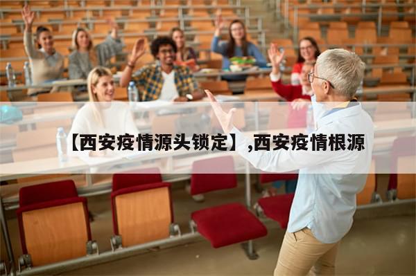 【西安疫情源头锁定】,西安疫情根源-第1张图片-分享有趣的实用知识