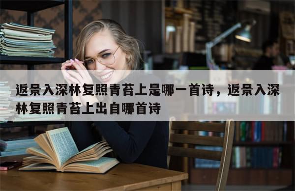 返景入深林复照青苔上是哪一首诗，返景入深林复照青苔上出自哪首诗-第1张图片-分享有趣的实用知识